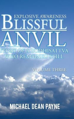 Blissful Anvil Story of a Bodhisattva Who Remained Still: Explosive Awareness Volume Three by Payne, Michael Dean