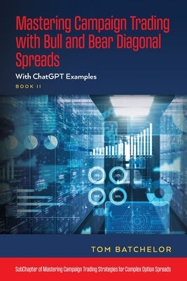 Mastering Campaign Trading with Bull and Bear Diagonal Spreads: With ChatGPT Examples by Batchelor, Tom