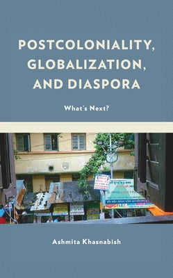 Postcoloniality, Globalization, and Diaspora: What's Next? by Khasnabish, Ashmita