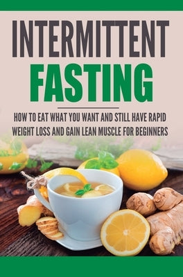 Intermittent Fasting: How to Eat what you want and still have rapid weight loss and gain lean muscle for beginners by Trill, Heather