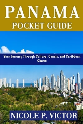 Panama Pocket Guide: Your Journey Through Culture, Canals, and Caribbean Charm by Victor, Nicole P.
