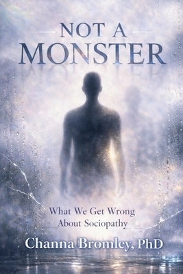 Not a Monster: What We Get Wrong About Sociopathy by Bromley, Channa
