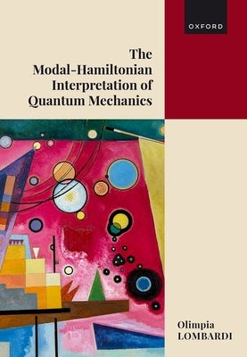 The Modal-Hamiltonian Interpretation of Quantum Mechanics: Making Sense of the Quantum World by Lombardi, Olimpia