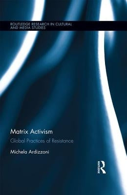 Matrix Activism: Global Practices of Resistance by Ardizzoni, Michela