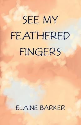 See My Feathered Fingers by Barker, Elaine