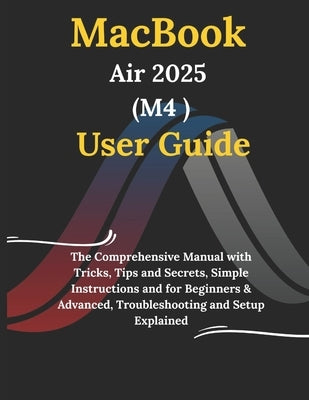 MacBook Air 2025 M4 User Guide: The Comprehensive Manual with Tricks, Tips and Secrets, Simple Instructions and for Beginners & Advanced, Troubleshoot by Webster, Jamie