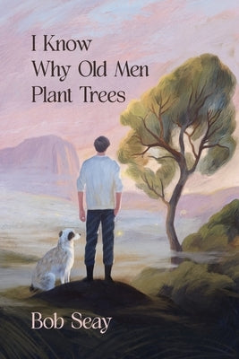 I Know Why Old Men Plant Trees by Seay, Bob