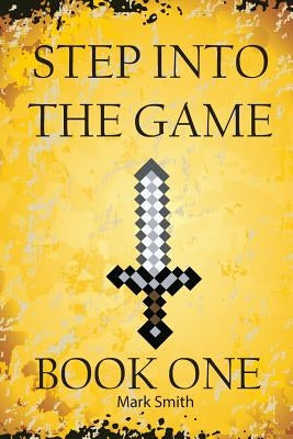 Step Into the Game: Book One: An Epic Video Game Adventure by Smith, Mark