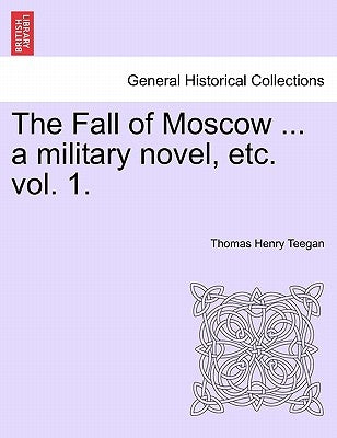 The Fall of Moscow ... a Military Novel, Etc. Vol. 1. by Teegan, Thomas Henry