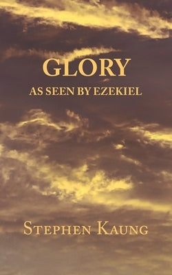 Glory: As seen by Ezekiel by Kaung, Stephen