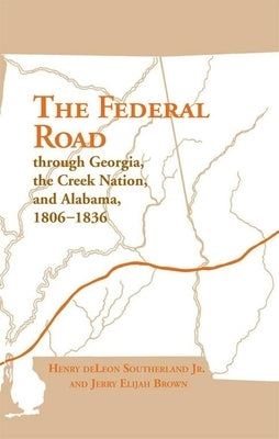 The Federal Road Through Georgia, the Creek Nation, and Alabama, 1806-1836 by Southerland, Henry DeLeon, Jr.