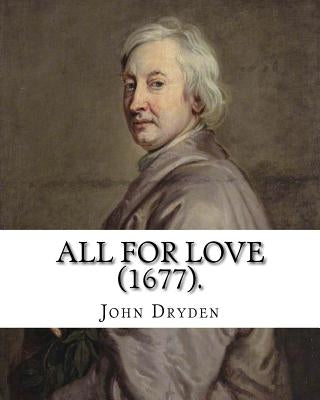 All for Love (1677). By: John Dryden: John Dryden (19 August [O.S. 9 August] 1631 - 12 May [O.S. 1 May] 1700) was an English poet, literary cri by Dryden, John