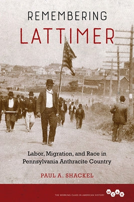 Remembering Lattimer: Labor, Migration, and Race in Pennsylvania Anthracite Country by Shackel, Paul a.