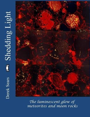Shedding Light: The luminescent glow of meteorites and moon rocks by Sears, Derek W. G.