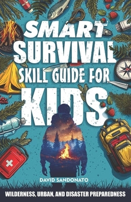 Smart Survival Skills Guide for Kids: Wilderness, Urban, and Disaster Preparedness: The Kid's Action Plan for Today's World: Survive Emergencies, Buil by Sandonato, David