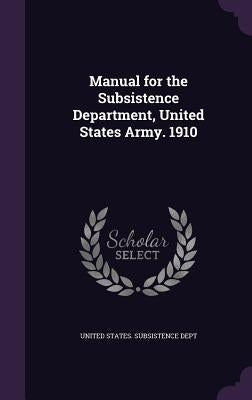 Manual for the Subsistence Department, United States Army. 1910 by United States Subsistence Dept