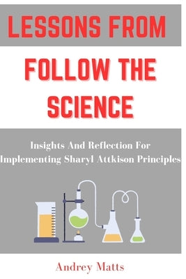 Lessons from Follow the Science: Insights And Reflection For Implementing Sharyl Attkison Principles by Matts, Andrey