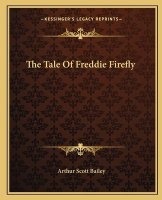 The Tale Of Freddie Firefly by Bailey, Arthur Scott