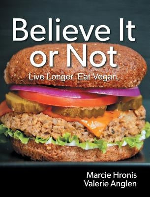 Believe It or Not: Live Longer. Eat Vegan. by Hronis, Marcie