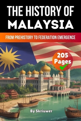 The History of Malaysia: From Prehistory to Federation Emergence by Skriuwer Com