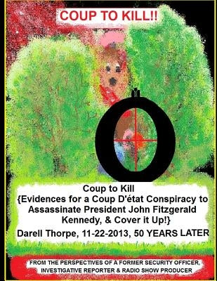 Coup to Kill: {Evidences for a Coup Detat Conspiracy to Assassinate President John Fitzgerald Kennedy, & Cover it Up!} by Thorpe, Darell D.