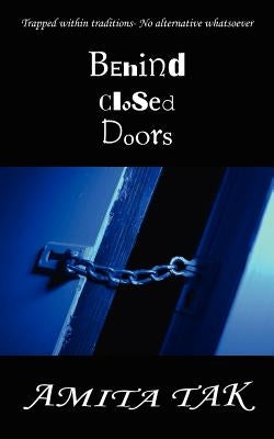 Behind Closed Doors: Trapped Within Traditions- No Alternative Whatsoever by Tak, Amita
