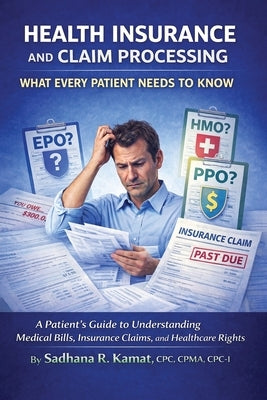 Health Insurance and Claim Processing: What Every Patient Needs to Know by Kamat Cpc Cpma Cpc-I, Sadhana R.