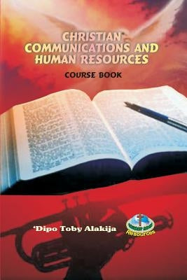 Christian Communications And Human Resources: A Collection Of Christian Resource Materials by Alakija, Dipo Toby