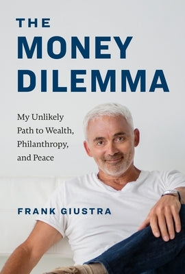 The Money Dilemma: My Unlikely Path to Wealth, Philanthropy, and Peace by Giustra, Frank