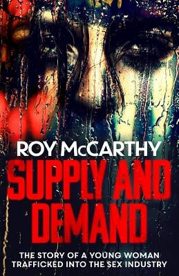 Supply and Demand: The story of a young woman trafficked into the sex industry by McCarthy, Roy