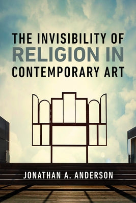 The Invisibility of Religion in Contemporary Art by A. Anderson, Jonathan