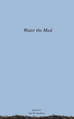 Water the Mud by Jacobson, Joel E.