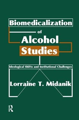 Biomedicalization of Alcohol Studies: Ideological Shifts and Institutional Challenges by Midanik, Lorraine