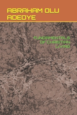 Fundamentals of Christian Living by Adeoye, Abraham Olu
