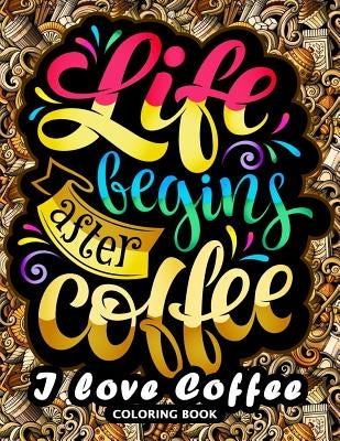 I love Coffee Coloring Book: Motivation Quotes with Flower and Coffee Coloring Pages for Adults and Grown-up by Kodomo Publishing