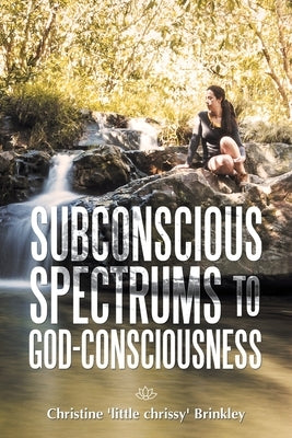 Subconscious Spectrums to God-Consciousness by Brinkley, Christine