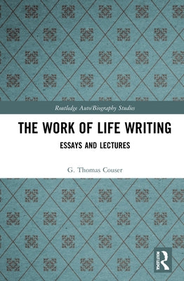 The Work of Life Writing: Essays and Lectures by Couser, G. Thomas