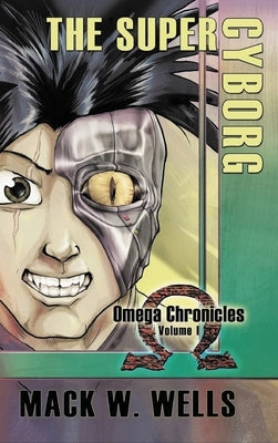The Super Cyborg: Omega Chronicles Volume 1 by Wells, Mack W.
