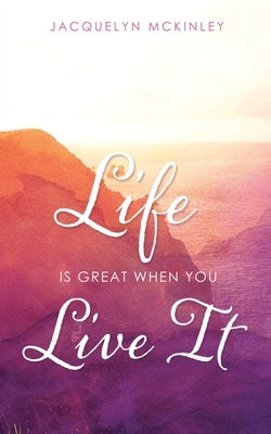 Life Is Great When You Live It by McKinley, Jacquelyn