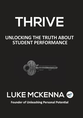 Thrive: Unlocking the Truth about Student Performance by McKenna, Luke