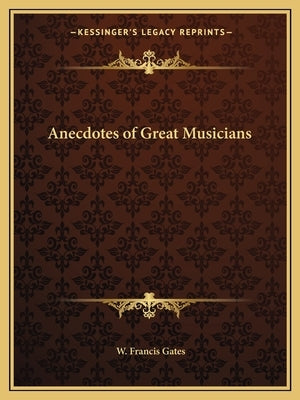 Anecdotes of Great Musicians by Gates, W. Francis