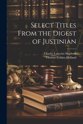 Select Titles From the Digest of Justinian by Holland, Thomas Erskine