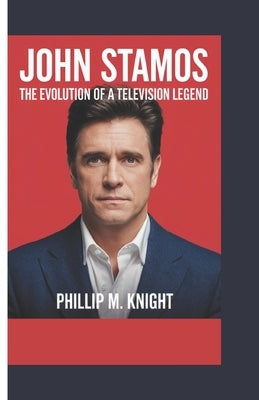 John Stamos: The Evolution of a Television Legend by M. Knight, Phillip