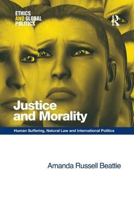 Justice and Morality: Human Suffering, Natural Law and International Politics by Beattie, Amanda Russell