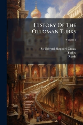 History Of The Ottoman Turks by Sir Edward Shepherd Creasy