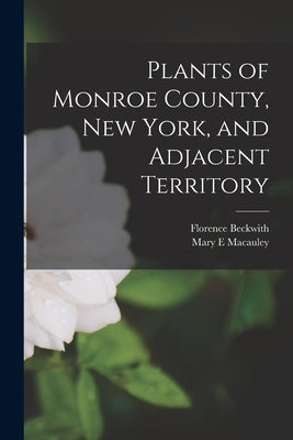 Plants of Monroe County, New York, and Adjacent Territory by Beckwith, Florence