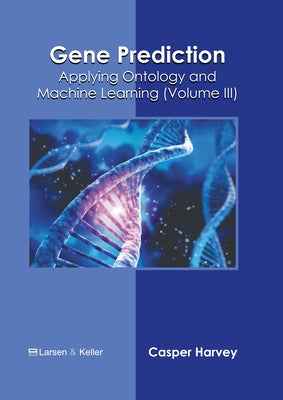 Gene Prediction: Applying Ontology and Machine Learning (Volume III) by Harvey, Casper