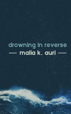Drowning In Reverse by Auri, Malia K.