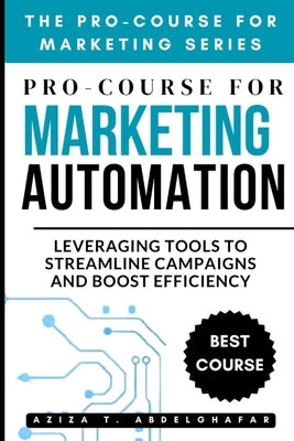 Pro-Course For Marketing Automation: Leveraging Tools to Streamline Campaigns and Boost Efficiency by Abdelghafar, Aziza