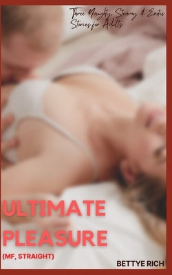 Ultimate Pleasure (MF, Straight): Three Naughty, Steamy & Erotic Stories for Adults by Rich, Bettye